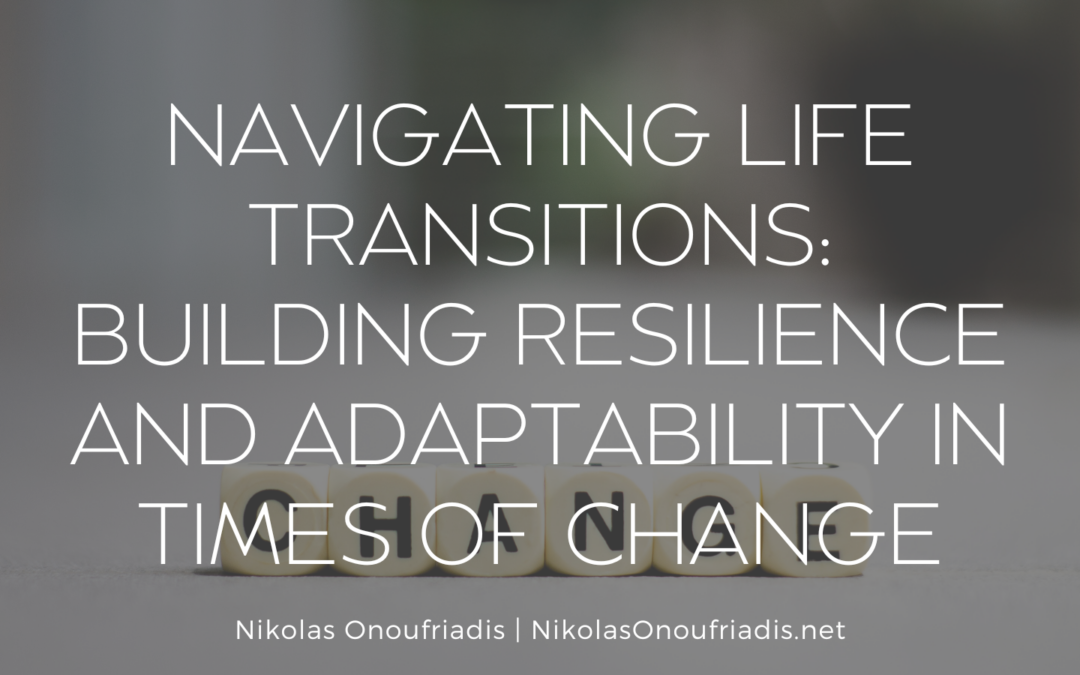 Navigating Life Transitions: Building Resilience and Adaptability in Times of Change
