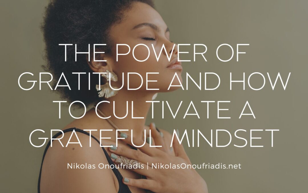 The Power of Gratitude and How to Cultivate a Grateful Mindset